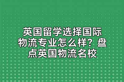 英国留学选择国际物流专业怎么样？盘点英国物流名校
