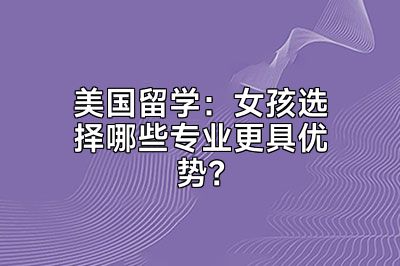 美国留学：女孩选择哪些专业更具优势？