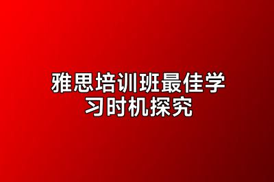 雅思培训班最佳学习时机探究