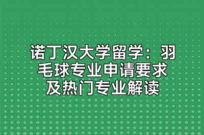 诺丁汉大学留学：羽毛球专业申请要求及热门专业解读