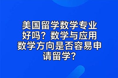美国留学数学专业好吗？数学与应用数学方向是否容易申请留学？