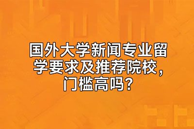 国外大学新闻专业留学要求及推荐院校，门槛高吗？