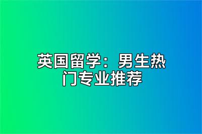 英国留学：男生热门专业推荐