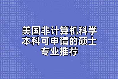 美国非计算机科学本科可申请的硕士专业推荐