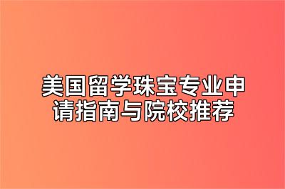 美国留学珠宝专业申请指南与院校推荐