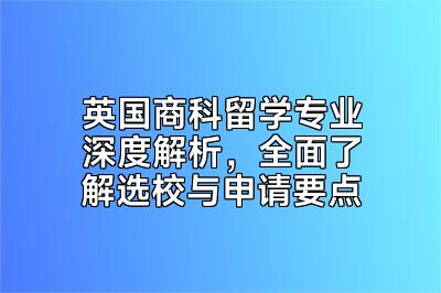 英国商科留学专业深度解析，全面了解选校与申请要点