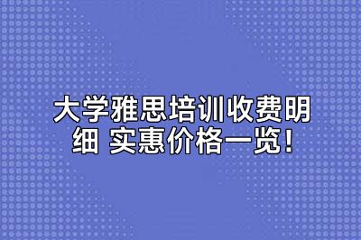 大学雅思培训收费明细 实惠价格一览！