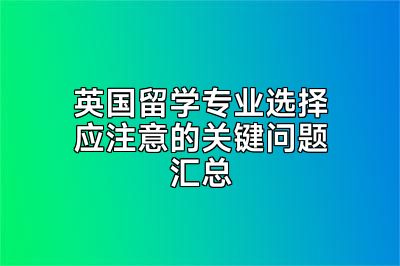 英国留学专业选择应注意的关键问题汇总