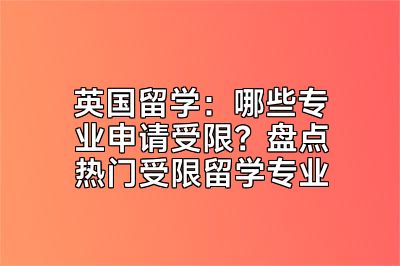 英国留学：哪些专业申请受限？盘点热门受限留学专业