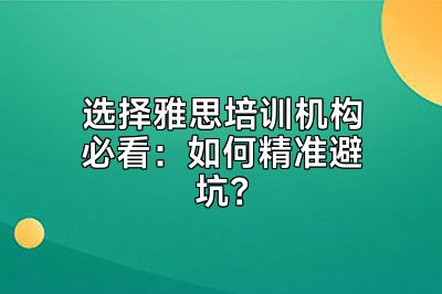 选择雅思培训机构必看：如何精准避坑？