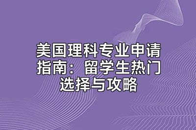 美国理科专业申请指南：留学生热门选择与攻略