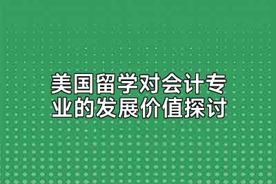 美国留学对会计专业的发展价值探讨