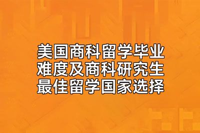 美国商科留学毕业难度及商科研究生最佳留学国家选择