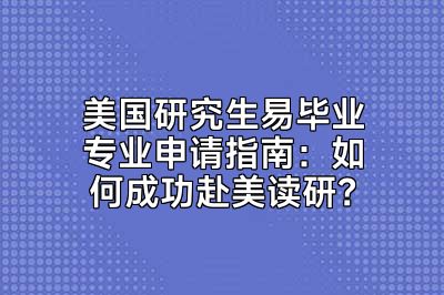 美国研究生易毕业专业申请指南：如何成功赴美读研？