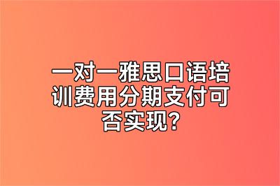 一对一雅思口语培训费用分期支付可否实现？