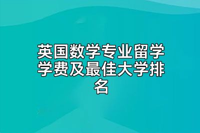 英国数学专业留学学费及最佳大学排名