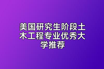 美国研究生阶段土木工程专业优秀大学推荐