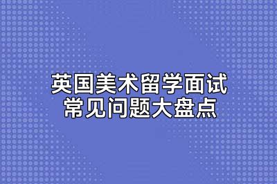 英国美术留学面试常见问题大盘点