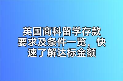 英国商科留学存款要求及条件一览，快速了解达标金额