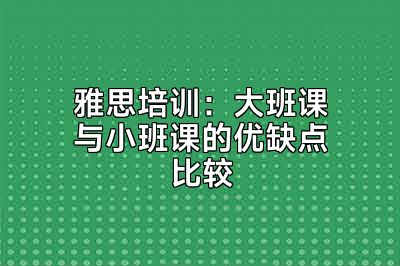 雅思培训：大班课与小班课的优缺点比较