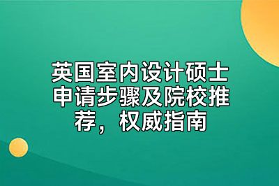 英国室内设计硕士申请步骤及院校推荐，权威指南