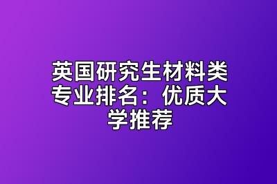 英国研究生材料类专业排名：优质大学推荐