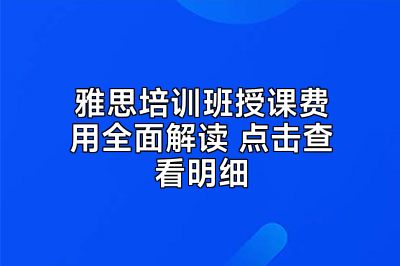 雅思培训班授课费用全面解读 点击查看明细