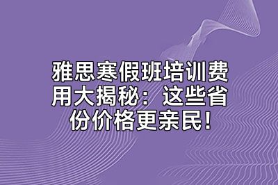雅思寒假班培训费用大揭秘：这些省份价格更亲民！