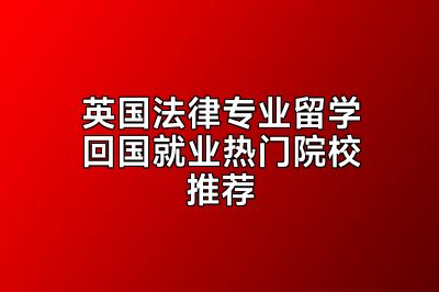 英国法律专业留学回国就业热门院校推荐