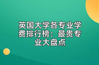 英国大学各专业学费排行榜：最贵专业大盘点