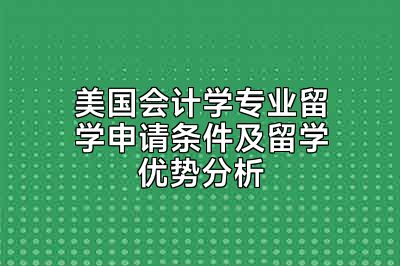 美国会计学专业留学申请条件及留学优势分析