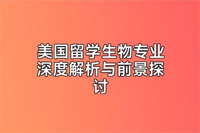 美国留学生物专业深度解析与前景探讨