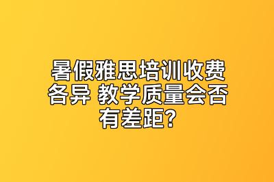 暑假雅思培训收费各异 教学质量会否有差距？