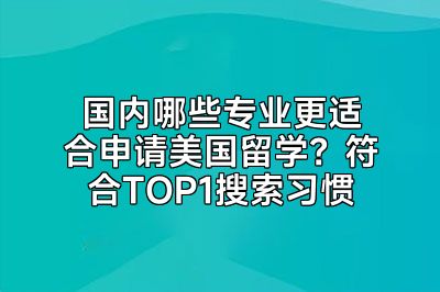 国内哪些专业更适合申请美国留学？符合TOP1搜索习惯