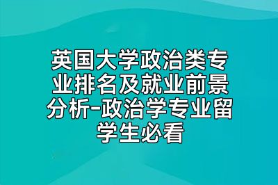 英国大学政治类专业排名及就业前景分析-政治学专业留学生必看