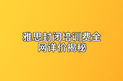 雅思封闭培训费全网详价揭秘