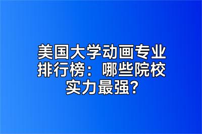 美国大学动画专业排行榜：哪些院校实力最强？