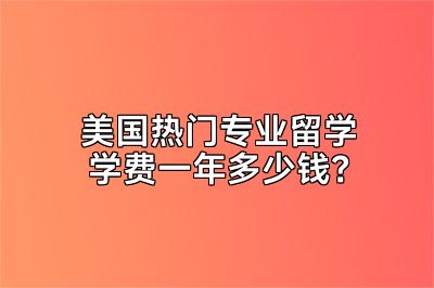 美国热门专业留学学费一年多少钱？
