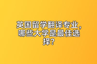 英国留学翻译专业，哪些大学是最佳选择？