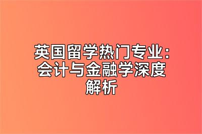英国留学热门专业：会计与金融学深度解析