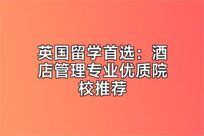 英国留学首选：酒店管理专业优质院校推荐