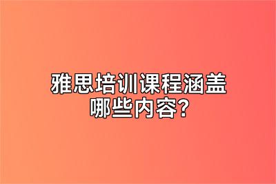 雅思培训课程涵盖哪些内容？