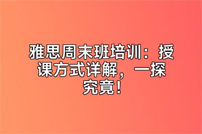 雅思周末班培训：授课方式详解，一探究竟！