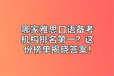 哪家雅思口语备考机构排名第一？这份榜单揭晓答案！