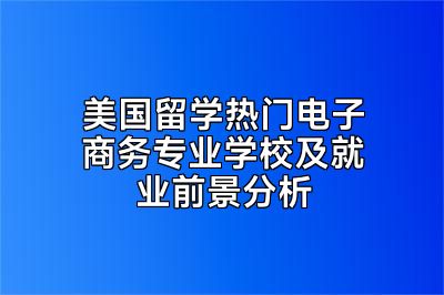 美国留学热门电子商务专业学校及就业前景分析
