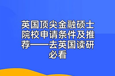 英国顶尖金融硕士院校申请条件及推荐——去英国读研必看