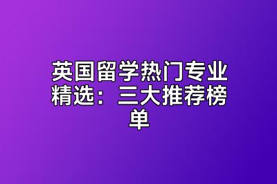 英国留学热门专业精选：三大推荐榜单