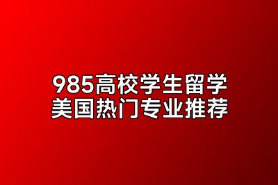 985高校学生留学美国热门专业推荐