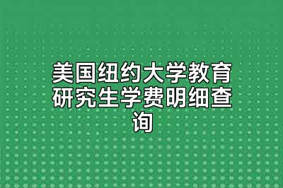 美国纽约大学教育研究生学费明细查询