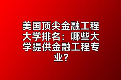 美国顶尖金融工程大学排名：哪些大学提供金融工程专业？